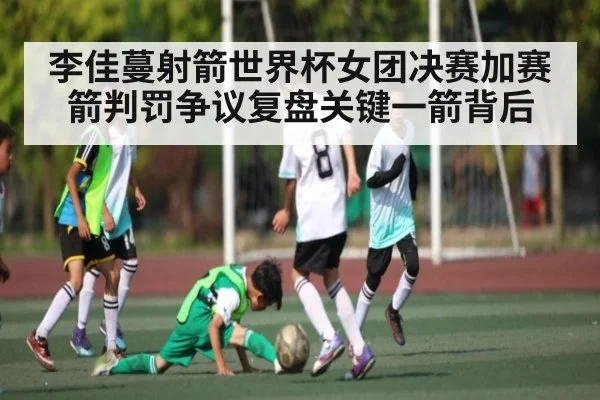 李佳蔓射箭世界杯女团决赛加赛箭判罚争议复盘关键一箭背后