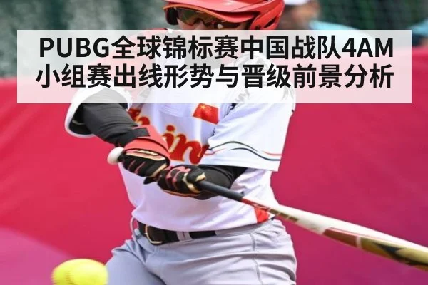 PUBG全球锦标赛中国战队4AM小组赛出线形势与晋级前景分析