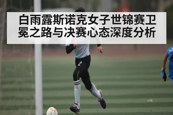 白雨露斯诺克女子世锦赛卫冕之路与决赛心态深度分析