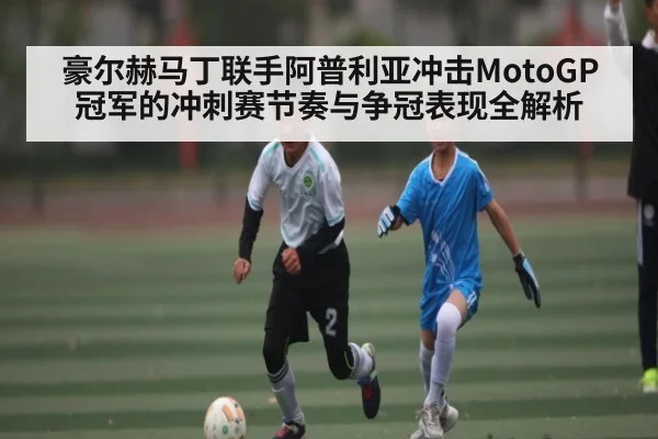 豪尔赫马丁联手阿普利亚冲击MotoGP冠军的冲刺赛节奏与争冠表现全解析