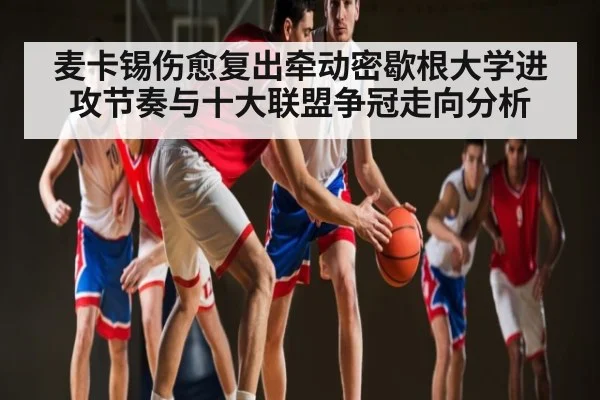 麦卡锡伤愈复出牵动密歇根大学进攻节奏与十大联盟争冠走向分析